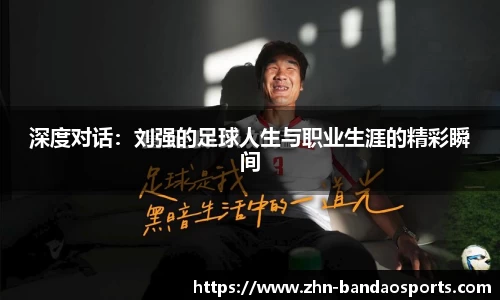 深度对话：刘强的足球人生与职业生涯的精彩瞬间