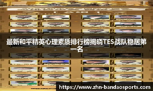最新和平精英心理素质排行榜揭晓TES战队稳居第一名