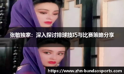 张敏独家：深入探讨排球技巧与比赛策略分享