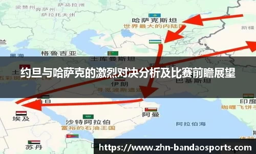 约旦与哈萨克的激烈对决分析及比赛前瞻展望
