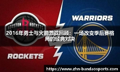 2016年勇士与火箭激战回顾：一场改变季后赛格局的经典对决