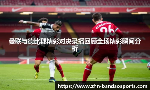 曼联与德比郡精彩对决录播回顾全场精彩瞬间分析